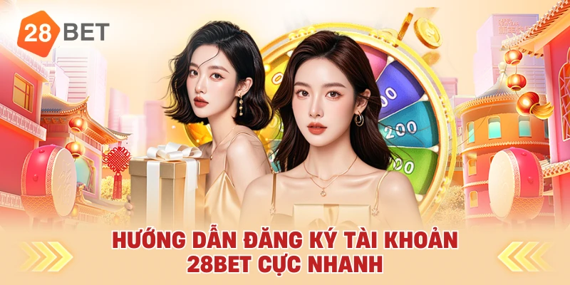 Hướng Dẫn Đăng Ký Tài Khoản 28bet Cực Nhanh