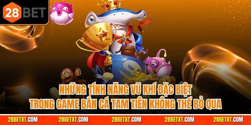 Những tính năng vũ khí đặc biệt trong game bắn cá tam tiên